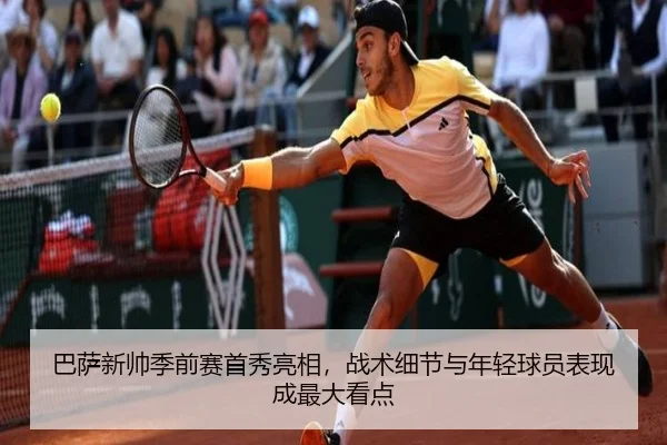 巴萨新帅季前赛首秀亮相，战术细节与年轻球员表现成最大看点